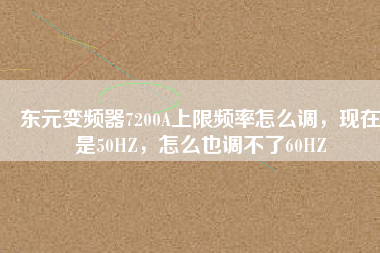 東元變頻器7200A上限頻率怎么調，現(xiàn)在是50HZ，怎么也調不了60HZ