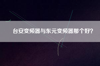 臺(tái)安變頻器與東元變頻器那個(gè)好？