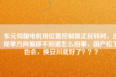 東元伺服電機用位置控制做正反轉(zhuǎn)時，出現(xiàn)單方向偏移不知道怎么回事，國產(chǎn)松下也會，換安川就好了？？？