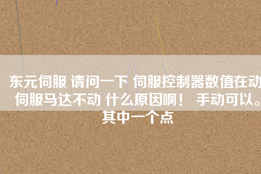 東元伺服 請問一下 伺服控制器數(shù)值在動 伺服馬達不動 什么原因??！ 手動可以。其中一個點