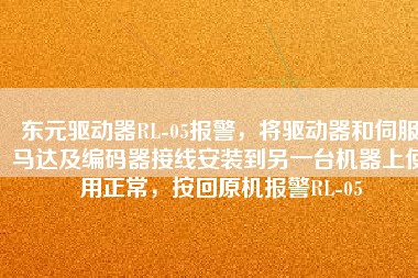 東元驅(qū)動(dòng)器RL-05報(bào)警，將驅(qū)動(dòng)器和伺服馬達(dá)及編碼器接線安裝到另一臺(tái)機(jī)器上使用正常，按回原機(jī)報(bào)警RL-05
