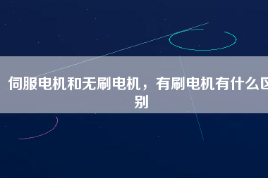 伺服電機和無刷電機，有刷電機有什么區(qū)別