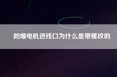 防爆電機(jī)進(jìn)線(xiàn)口為什么是帶螺紋的