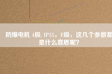 防爆電機(jī) 4極, IP55，F(xiàn)級(jí)，這幾個(gè)參數(shù)都是什么意思呢？