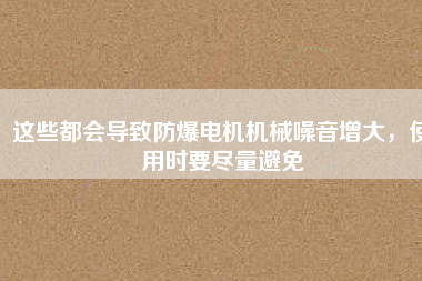 這些都會導(dǎo)致防爆電機機械噪音增大，使用時要盡量避免