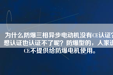為什么防爆三相異步電動(dòng)機(jī)沒有CE認(rèn)證？想認(rèn)證也認(rèn)證不了呢？防爆型的，人家說(shuō)CE不提供給防爆電機(jī)使用。