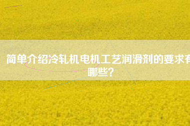 簡單介紹冷軋機(jī)電機(jī)工藝潤滑劑的要求有哪些？